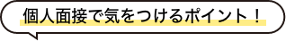 個人面接で気おつけるポイント!