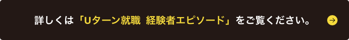 詳しくは「Uターン就職  経験者エピソード」をご覧ください。